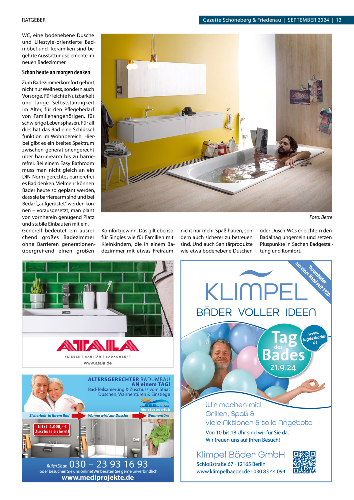 rATGEBEr  Gazette Schöneberg & Friedenau  |  SEPTEMBEr 2024  |  13  WC, eine bodenebene Dusche und Lifestyle-orientierte Badmöbel und -keramiken sind begehrte Ausstattungselemente im neuen Badezimmer.  Schon heute an morgen denken Zum Badezimmerkomfort gehört nicht nur Wellness, sondern auch Vorsorge. Für leichte Nutzbarkeit und lange Selbstständigkeit im Alter, für den Pflegebedarf von Familienangehörigen, für schwierige Lebensphasen. Für all dies hat das Bad eine Schlüsselfunktion im Wohnbereich. Hierbei gibt es ein breites Spektrum zwischen generationengerecht über barrierearm bis zu barrierefrei. Bei einem Easy Bathroom muss man nicht gleich an ein DIN-Norm-gerechtes barrierefreies Bad denken. Vielmehr können Bäder heute so geplant werden, dass sie barrierearm sind und bei Bedarf „aufgerüstet“ werden können – vorausgesetzt, man plant von vornherein genügend Platz und stabile Einbauten mit ein. Generell bedeutet ein ausreichend großes Badezimmer ohne Barrieren generationenübergreifend einen großen  Foto: Bette Komfortgewinn. Das gilt ebenso für Singles wie für Familien mit Kleinkindern, die in einem Badezimmer mit etwas Freiraum  www.mediprojekte.de  nicht nur mehr Spaß haben, sondern auch sicherer zu betreuen sind. Und auch Sanitärprodukte wie etwa bodenebene Duschen  oder Dusch-WCs erleichtern den Badalltag ungemein und setzen Pluspunkte in Sachen Badgestaltung und Komfort.