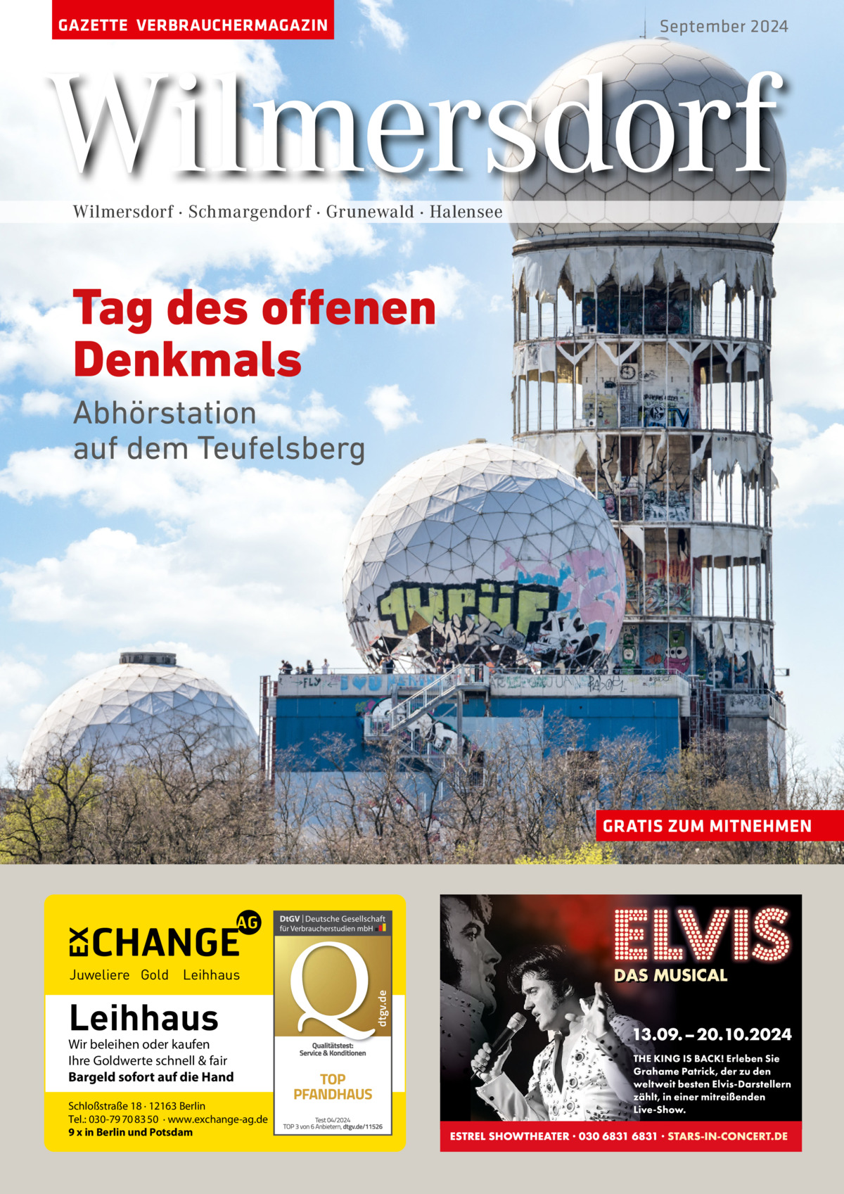 GAZETTE VERBRAUCHERMAGAZIN  September 2024  Wilmersdorf Wilmersdorf · Schmargendorf · Grunewald · Halensee  Tag des offenen Denkmals Abhörstation auf dem Teufelsberg  GRATIS ZUM MITNEHMEN  Leihhaus  Wir beleihen oder kaufen Ihre Goldwerte schnell & fair Bargeld sofort auf die Hand Schloßstraße 18 · 12163 Berlin Tel.: 030-79 70 83 50 · www.exchange-ag.de 9 x in Berlin und Potsdam  dtgv de dtgv.de  Juweliere Gold Leihhaus