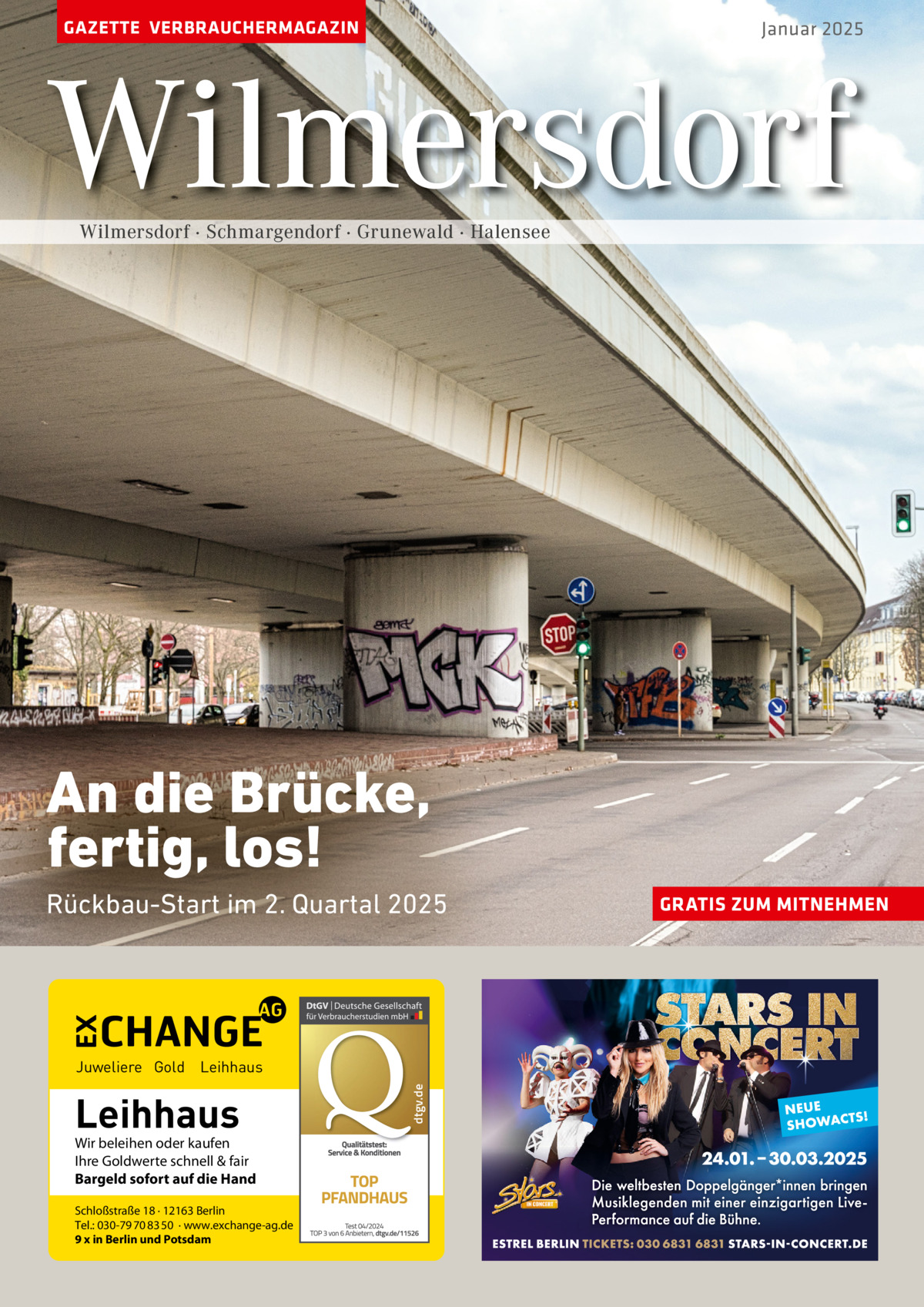 GAZETTE VERBRAUCHERMAGAZIN  Januar 2025  Wilmersdorf Wilmersdorf · Schmargendorf · Grunewald · Halensee  An die Brücke, fertig, los! Rückbau-Start im 2. Quartal 2025  Leihhaus  Wir beleihen oder kaufen Ihre Goldwerte schnell & fair Bargeld sofort auf die Hand Schloßstraße 18 · 12163 Berlin Tel.: 030-79 70 83 50 · www.exchange-ag.de 9 x in Berlin und Potsdam  dtgv de dtgv.de  Juweliere Gold Leihhaus  GRATIS ZUM MITNEHMEN