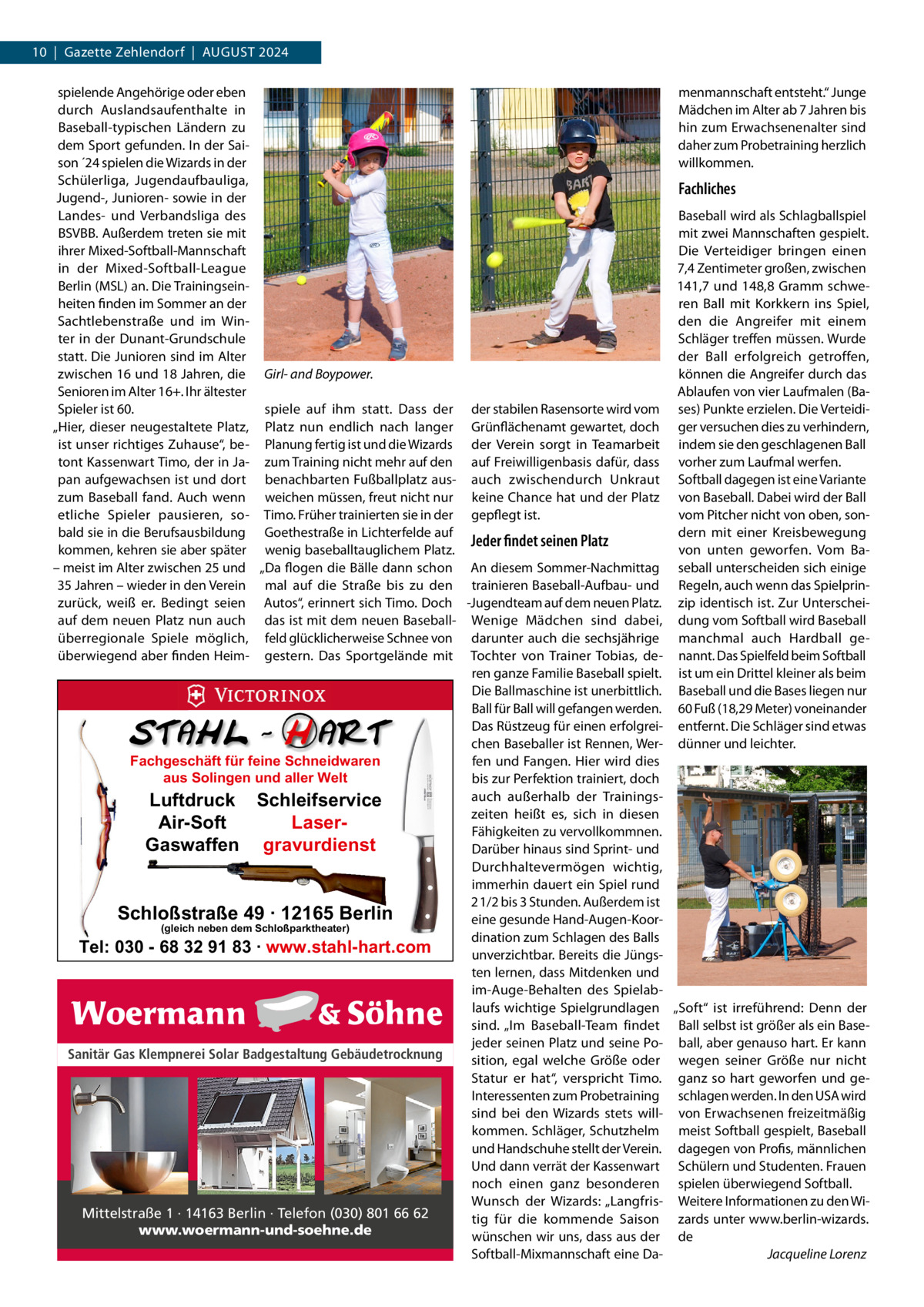 10  |  Gazette Zehlendorf  |  August 2024 spielende Angehörige oder eben menmannschaft entsteht.“ Junge durch Auslandsaufenthalte in Mädchen im Alter ab 7 Jahren bis hin zum Erwachsenenalter sind Baseball-typischen Ländern zu dem Sport gefunden. In der Saidaher zum Probetraining herzlich son ´24 spielen die Wizards in der willkommen. Schülerliga, Jugendaufbauliga, Fachliches Jugend-, Junioren- sowie in der Landes- und Verbandsliga des Baseball wird als Schlagballspiel BSVBB. Außerdem treten sie mit mit zwei Mannschaften gespielt. Die Verteidiger bringen einen ihrer Mixed-Softball-Mannschaft in der Mixed-Softball-League 7,4 Zentimeter großen, zwischen Berlin (MSL) an. Die Trainingsein141,7 und 148,8  Gramm schweren Ball mit Korkkern ins Spiel, heiten finden im Sommer an der Sachtlebenstraße und im Winden die Angreifer mit einem ter in der Dunant-Grundschule Schläger treffen müssen. Wurde statt. Die Junioren sind im Alter der Ball erfolgreich getroffen, zwischen 16 und 18 Jahren, die Girl- and Boypower. können die Angreifer durch das Senioren im Alter 16+. Ihr ältester Ablaufen von vier Laufmalen (BaSpieler ist 60. spiele auf ihm statt. Dass der der stabilen Rasensorte wird vom ses) Punkte erzielen. Die Verteidi„Hier, dieser neugestaltete Platz, Platz nun endlich nach langer Grünflächenamt gewartet, doch ger versuchen dies zu verhindern, ist unser richtiges Zuhause“, be- Planung fertig ist und die Wizards der Verein sorgt in Teamarbeit indem sie den geschlagenen Ball tont Kassenwart Timo, der in Ja- zum Training nicht mehr auf den auf Freiwilligenbasis dafür, dass vorher zum Laufmal werfen. pan aufgewachsen ist und dort benachbarten Fußballplatz aus- auch zwischendurch Unkraut Softball dagegen ist eine Variante zum Baseball fand. Auch wenn weichen müssen, freut nicht nur keine Chance hat und der Platz von Baseball. Dabei wird der Ball etliche Spieler pausieren, so- Timo. Früher trainierten sie in der gepflegt ist. vom Pitcher nicht von oben, sonbald sie in die Berufsausbildung Goethestraße in Lichterfelde auf dern mit einer Kreisbewegung Jeder findet seinen Platz kommen, kehren sie aber später wenig baseballtauglichem Platz. von unten geworfen. Vom Ba– meist im Alter zwischen 25 und „Da flogen die Bälle dann schon An diesem Sommer-Nachmittag seball unterscheiden sich einige 35 Jahren – wieder in den Verein mal auf die Straße bis zu den trainieren Baseball-Aufbau- und Regeln, auch wenn das Spielprinzurück, weiß er. Bedingt seien Autos“, erinnert sich Timo. Doch -Jugendteam auf dem neuen Platz. zip identisch ist. Zur Unterscheiauf dem neuen Platz nun auch das ist mit dem neuen Baseball- Wenige Mädchen sind dabei, dung vom Softball wird Baseball überregionale Spiele möglich, feld glücklicherweise Schnee von darunter auch die sechsjährige manchmal auch  Hardball  geüberwiegend aber finden Heim- gestern. Das Sportgelände mit Tochter von Trainer Tobias, de- nannt. Das Spielfeld beim Softball ren ganze Familie Baseball spielt. ist um ein Drittel kleiner als beim Die Ballmaschine ist unerbittlich. Baseball und die Bases liegen nur Ball für Ball will gefangen werden. 60 Fuß (18,29 Meter) voneinander Das Rüstzeug für einen erfolgrei- entfernt. Die Schläger sind etwas chen Baseballer ist Rennen, Wer- dünner und leichter. Fachgeschäft für feine Schneidwaren fen und Fangen. Hier wird dies aus Solingen und aller Welt bis zur Perfektion trainiert, doch auch außerhalb der TrainingsLuftdruck Schleifservice zeiten heißt es, sich in diesen Air-Soft LaserFähigkeiten zu vervollkommnen. Gaswaffen gravurdienst Darüber hinaus sind Sprint- und Durchhaltevermögen wichtig, immerhin dauert ein Spiel rund 2 1/2 bis 3 Stunden. Außerdem ist Schloßstraße 49 · 12165 Berlin eine gesunde Hand-Augen-Koor(gleich neben dem Schloßparktheater) dination zum Schlagen des Balls Tel: 030 - 68 32 91 83 · www.stahl-hart.com unverzichtbar. Bereits die Jüngsten lernen, dass Mitdenken und im-Auge-Behalten des Spielablaufs wichtige Spielgrundlagen „Soft“ ist irreführend: Denn der sind. „Im Baseball-Team findet Ball selbst ist größer als ein Basejeder seinen Platz und seine Po- ball, aber genauso hart. Er kann Sanitär Gas Klempnerei Solar Badgestaltung Gebäudetrocknung sition, egal welche Größe oder wegen seiner Größe nur nicht Statur er hat“, verspricht Timo. ganz so hart geworfen und geInteressenten zum Probetraining schlagen werden. In den USA wird sind bei den Wizards stets will- von Erwachsenen freizeitmäßig kommen. Schläger, Schutzhelm meist Softball gespielt, Baseball und Handschuhe stellt der Verein. dagegen von Profis, männlichen Und dann verrät der Kassenwart Schülern und Studenten. Frauen noch einen ganz besonderen spielen überwiegend Softball. Wunsch der Wizards: „Langfris- Weitere Informationen zu den WiMittelstraße 1 · 14163 Berlin · Telefon (030) 801 66 62 tig für die kommende Saison zards unter www.berlin-wizards. www.woermann-und-soehne.de wünschen wir uns, dass aus der de Softball-Mixmannschaft eine Da- � Jacqueline Lorenz