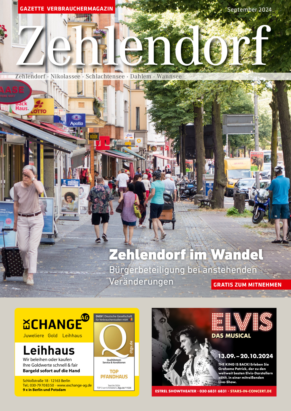 GAZETTE VERBRAUCHERMAGAZIN  September 2024  Zehlendorf Zehlendorf · Nikolassee · Schlachtensee · Dahlem · Wannsee  Zehlendorf im Wandel Bürgerbeteiligung bei anstehenden Veränderungen GRATIS ZUM MITNEHMEN  Leihhaus  Wir beleihen oder kaufen Ihre Goldwerte schnell & fair Bargeld sofort auf die Hand Schloßstraße 18 · 12163 Berlin Tel.: 030-79 70 83 50 · www.exchange-ag.de 9 x in Berlin und Potsdam  dtgv de dtgv.de  Juweliere Gold Leihhaus