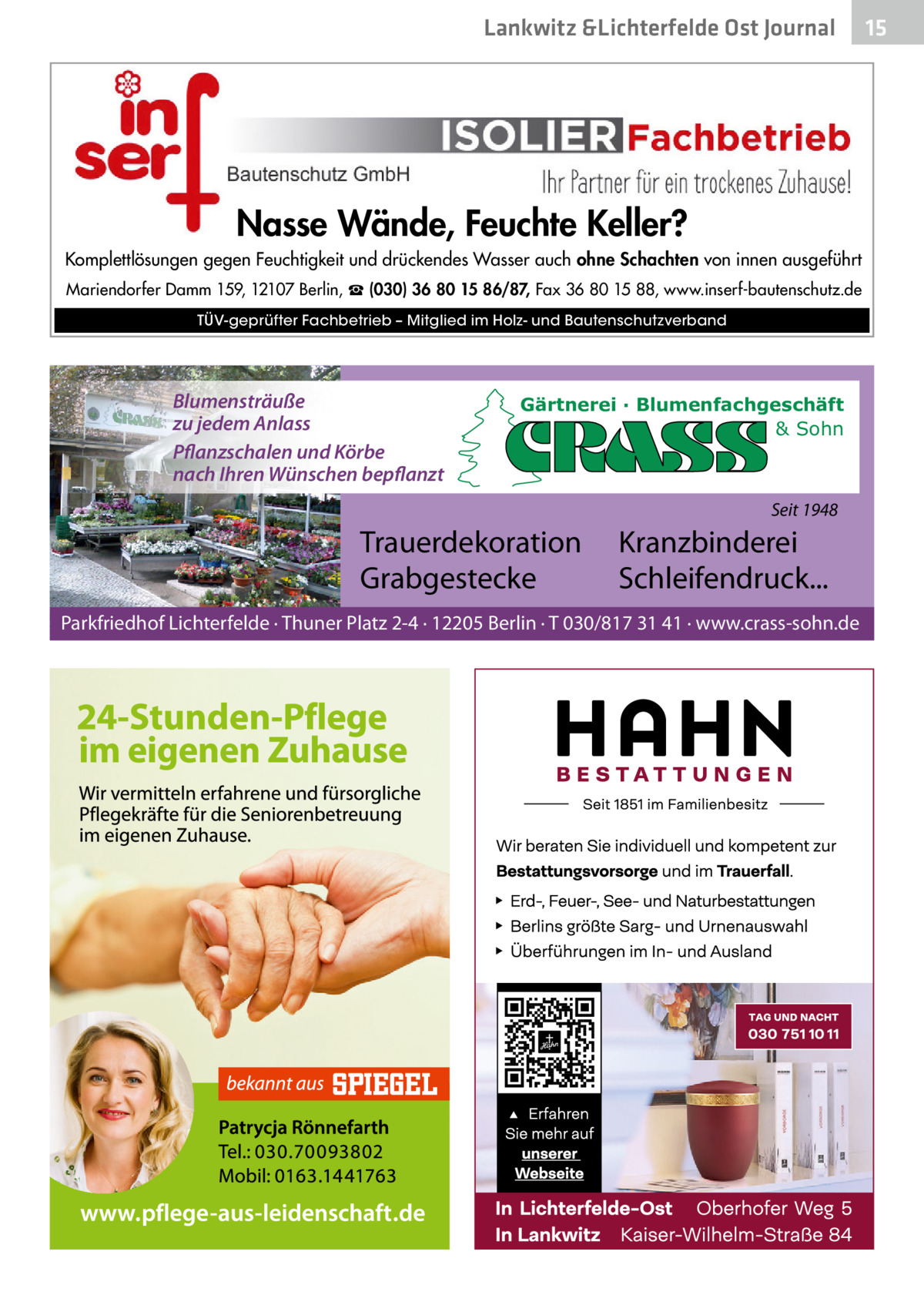 Lankwitz &Lichterfelde Ost Journal  Nasse Wände, Feuchte Keller? Komplettlösungen gegen Feuchtigkeit und drückendes Wasser auch ohne Schachten von innen ausgeführt Mariendorfer Damm 159, 12107 Berlin, ☎ (030) 36 80 15 86/87, Fax 36 80 15 88, www.inserf-bautenschutz.de TÜV-geprüfter Fachbetrieb – Mitglied im Holz- und Bautenschutzverband  Blumensträuße zu jedem Anlass Pflanzschalen und Körbe nach Ihren Wünschen bepflanzt  Gärtnerei · Blumenfachgeschäft & Sohn  Seit 1948  Trauerdekoration Grabgestecke  Kranzbinderei Schleifendruck...  Parkfriedhof Lichterfelde · Thuner Platz 2-4 · 12205 Berlin · T 030/817 31 41 · www.crass-sohn.de  15 15