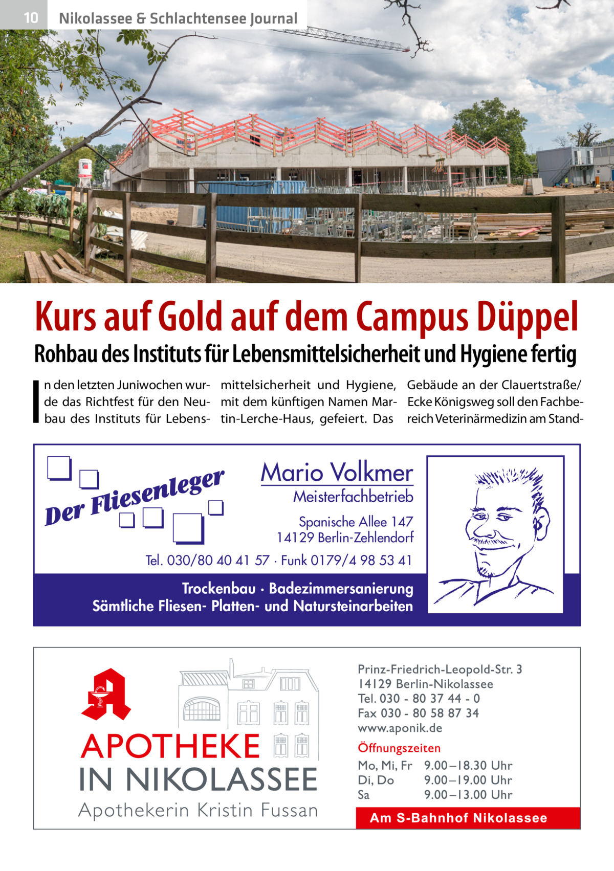 10  Nikolassee & Schlachtensee Journal  Kurs auf Gold auf dem Campus Düppel  Rohbau des Instituts für Lebensmittelsicherheit und Hygiene fertig  I  n den letzten Juniwochen wur- mittelsicherheit und Hygiene, Gebäude an der Clauertstraße/ de das Richtfest für den Neu- mit dem künftigen Namen Mar- Ecke Königsweg soll den Fachbebau des Instituts für Lebens- tin-Lerche-Haus, gefeiert. Das reich Veterinärmedizin am Stand Mario Volkmer  Meisterfachbetrieb  Spanische Allee 147 14129 Berlin-Zehlendorf Tel. 030/80 40 41 57 · Funk 0179/4 98 53 41  Trockenbau · Badezimmersanierung Sämtliche Fliesen- Platten- und Natursteinarbeiten